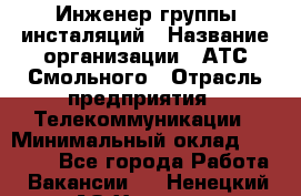 Инженер группы инсталяций › Название организации ­ АТС Смольного › Отрасль предприятия ­ Телекоммуникации › Минимальный оклад ­ 32 600 - Все города Работа » Вакансии   . Ненецкий АО,Харута п.